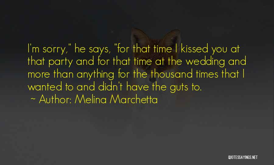 Melina Marchetta Quotes: I'm Sorry, He Says, For That Time I Kissed You At That Party And For That Time At The Wedding