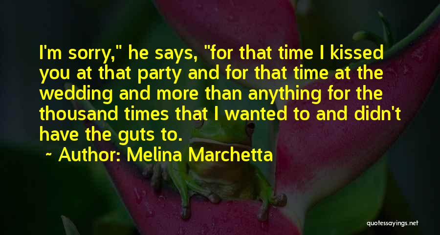 Melina Marchetta Quotes: I'm Sorry, He Says, For That Time I Kissed You At That Party And For That Time At The Wedding