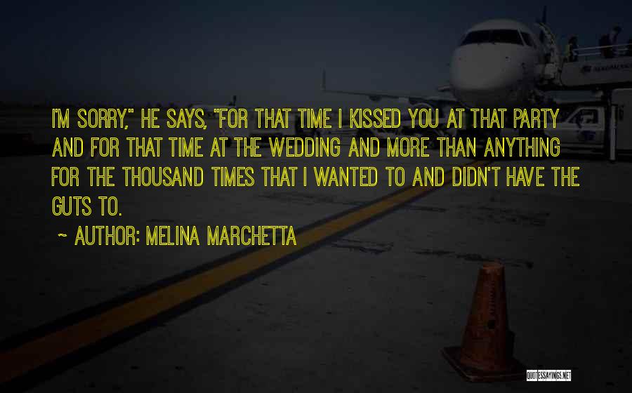 Melina Marchetta Quotes: I'm Sorry, He Says, For That Time I Kissed You At That Party And For That Time At The Wedding