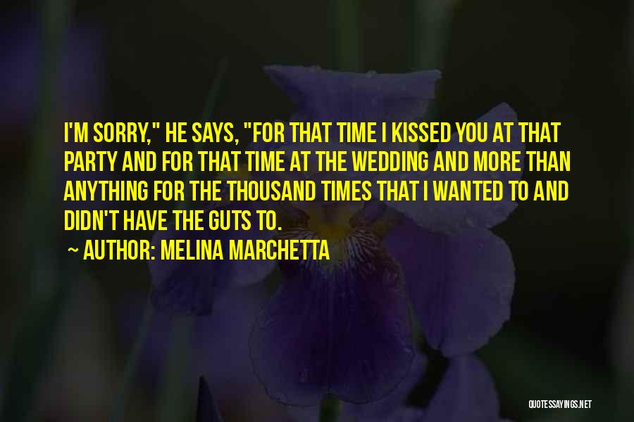 Melina Marchetta Quotes: I'm Sorry, He Says, For That Time I Kissed You At That Party And For That Time At The Wedding