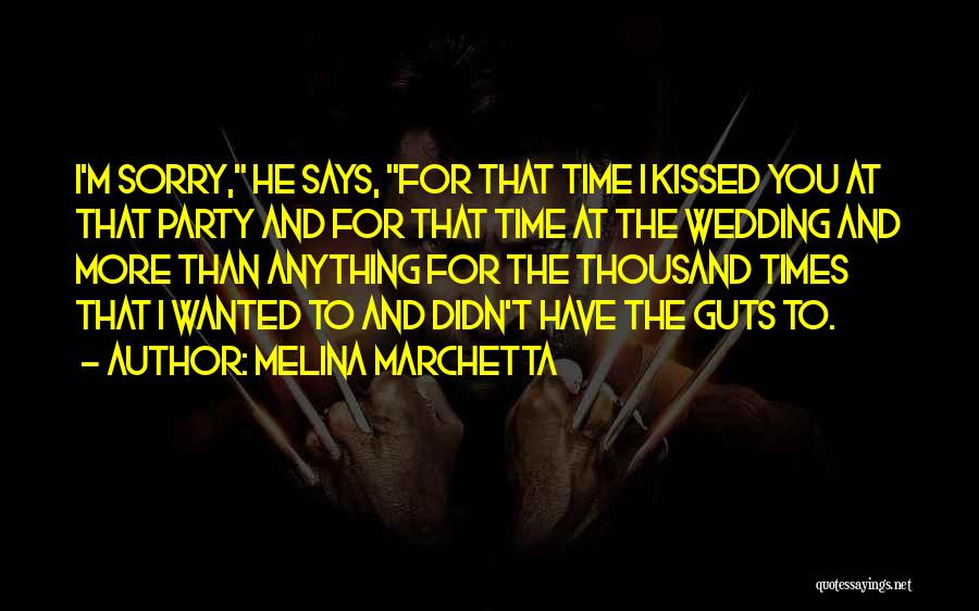 Melina Marchetta Quotes: I'm Sorry, He Says, For That Time I Kissed You At That Party And For That Time At The Wedding