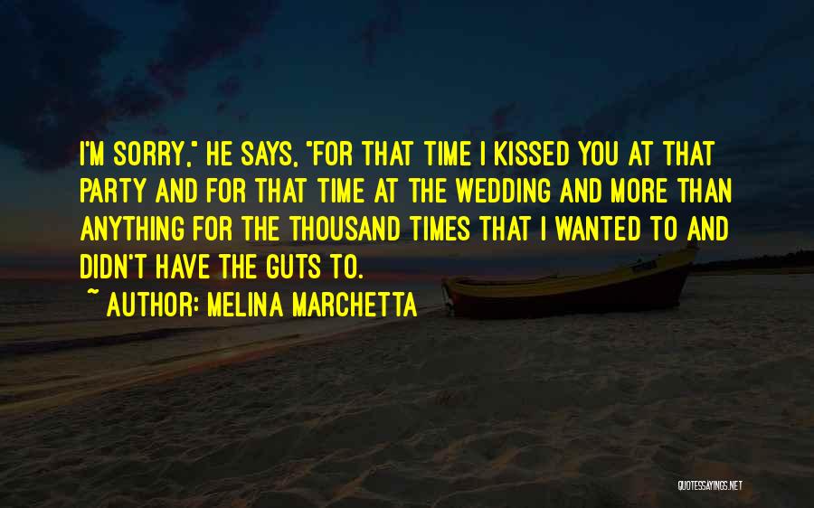 Melina Marchetta Quotes: I'm Sorry, He Says, For That Time I Kissed You At That Party And For That Time At The Wedding