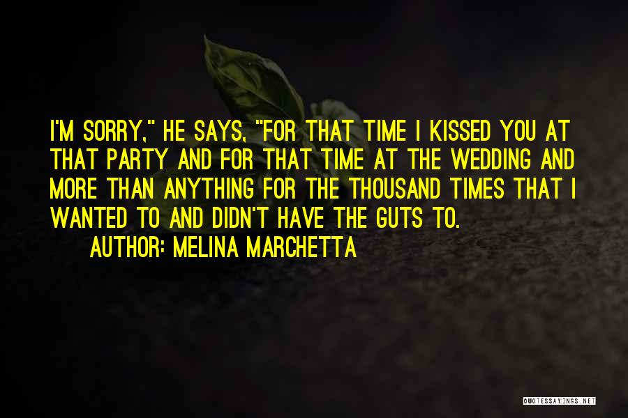 Melina Marchetta Quotes: I'm Sorry, He Says, For That Time I Kissed You At That Party And For That Time At The Wedding