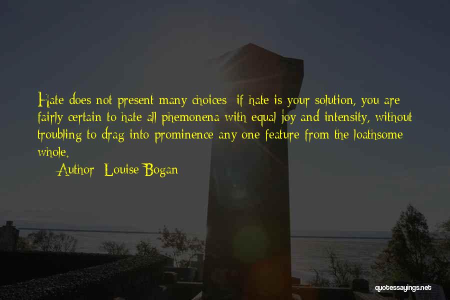 Louise Bogan Quotes: Hate Does Not Present Many Choices; If Hate Is Your Solution, You Are Fairly Certain To Hate All Phemonena With