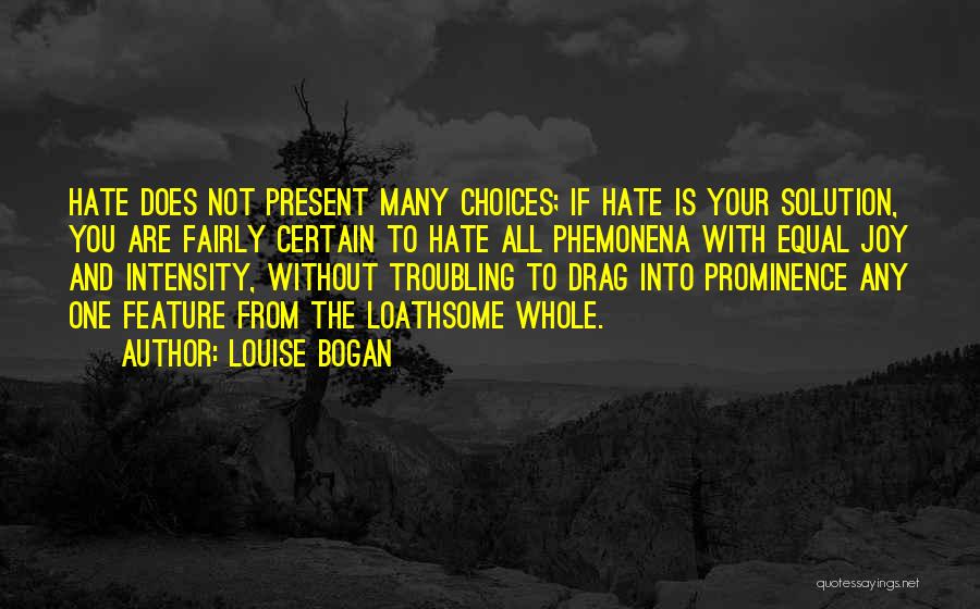 Louise Bogan Quotes: Hate Does Not Present Many Choices; If Hate Is Your Solution, You Are Fairly Certain To Hate All Phemonena With