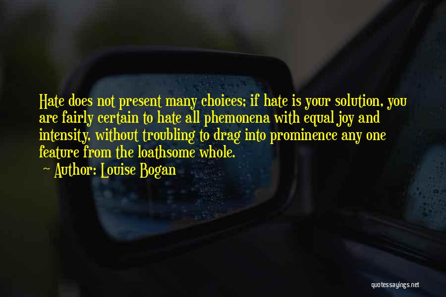 Louise Bogan Quotes: Hate Does Not Present Many Choices; If Hate Is Your Solution, You Are Fairly Certain To Hate All Phemonena With
