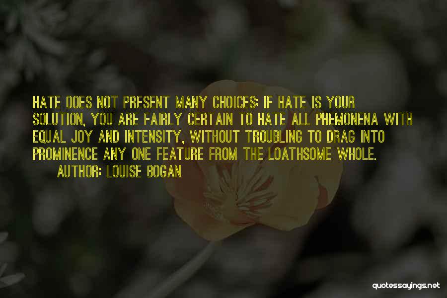Louise Bogan Quotes: Hate Does Not Present Many Choices; If Hate Is Your Solution, You Are Fairly Certain To Hate All Phemonena With