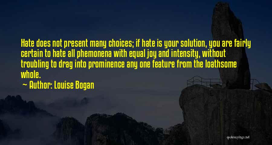 Louise Bogan Quotes: Hate Does Not Present Many Choices; If Hate Is Your Solution, You Are Fairly Certain To Hate All Phemonena With