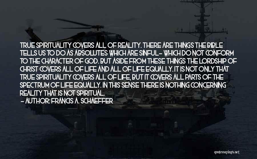 Francis A. Schaeffer Quotes: True Spirituality Covers All Of Reality. There Are Things The Bible Tells Us To Do As Absolutes Which Are Sinful-