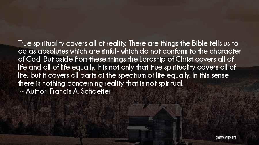 Francis A. Schaeffer Quotes: True Spirituality Covers All Of Reality. There Are Things The Bible Tells Us To Do As Absolutes Which Are Sinful-