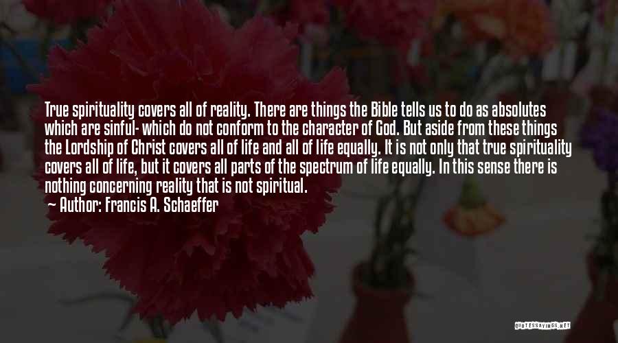 Francis A. Schaeffer Quotes: True Spirituality Covers All Of Reality. There Are Things The Bible Tells Us To Do As Absolutes Which Are Sinful-