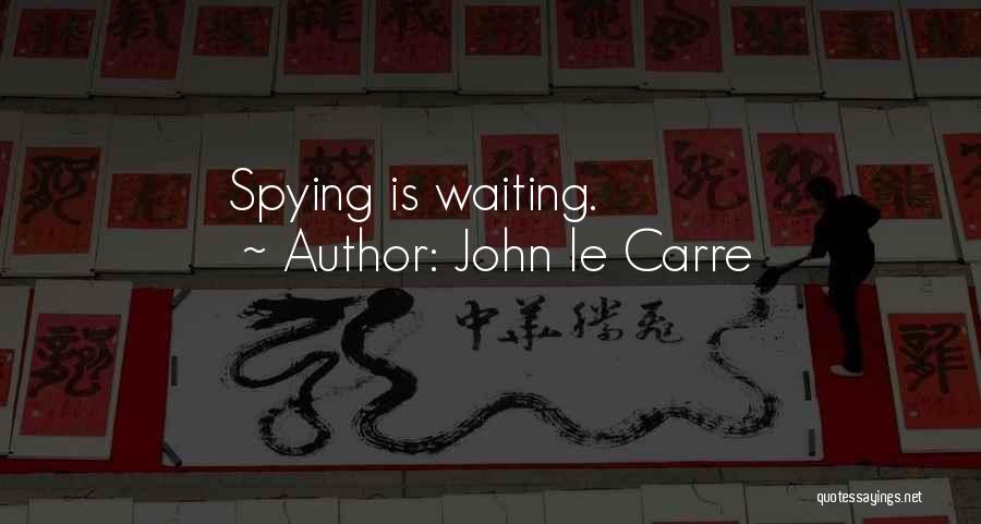 John Le Carre Quotes: Spying Is Waiting.