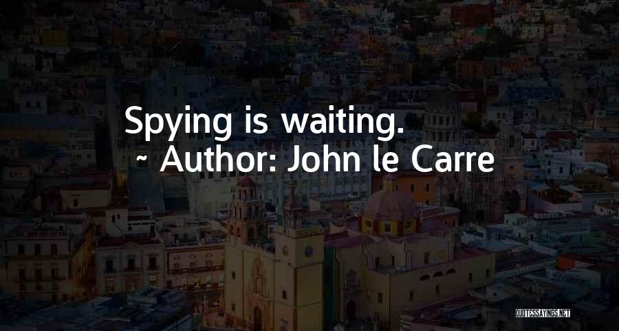 John Le Carre Quotes: Spying Is Waiting.