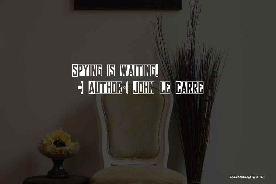 John Le Carre Quotes: Spying Is Waiting.