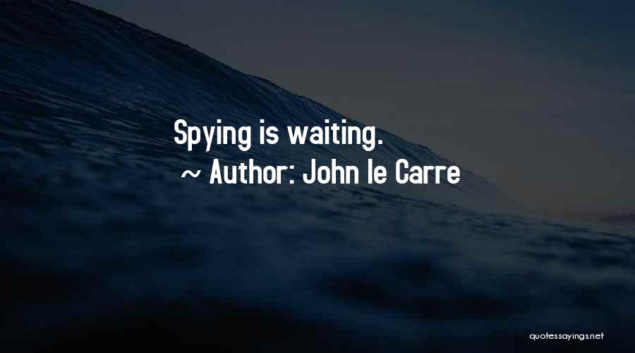 John Le Carre Quotes: Spying Is Waiting.