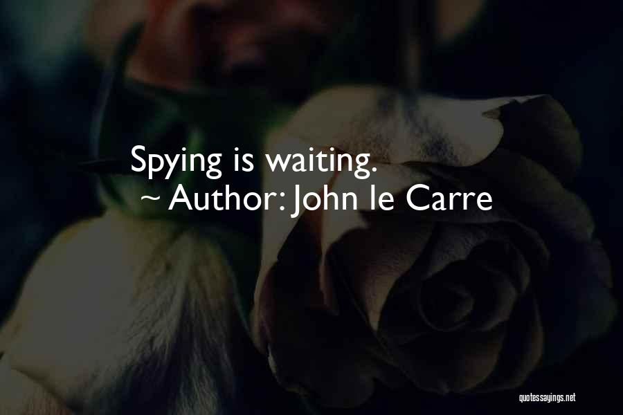 John Le Carre Quotes: Spying Is Waiting.