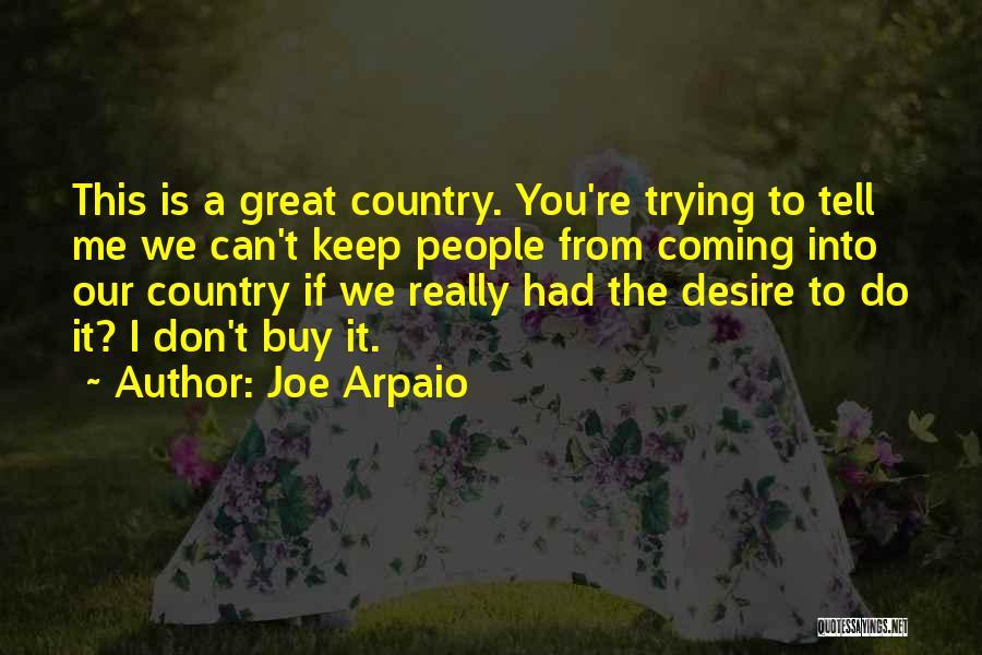 Joe Arpaio Quotes: This Is A Great Country. You're Trying To Tell Me We Can't Keep People From Coming Into Our Country If