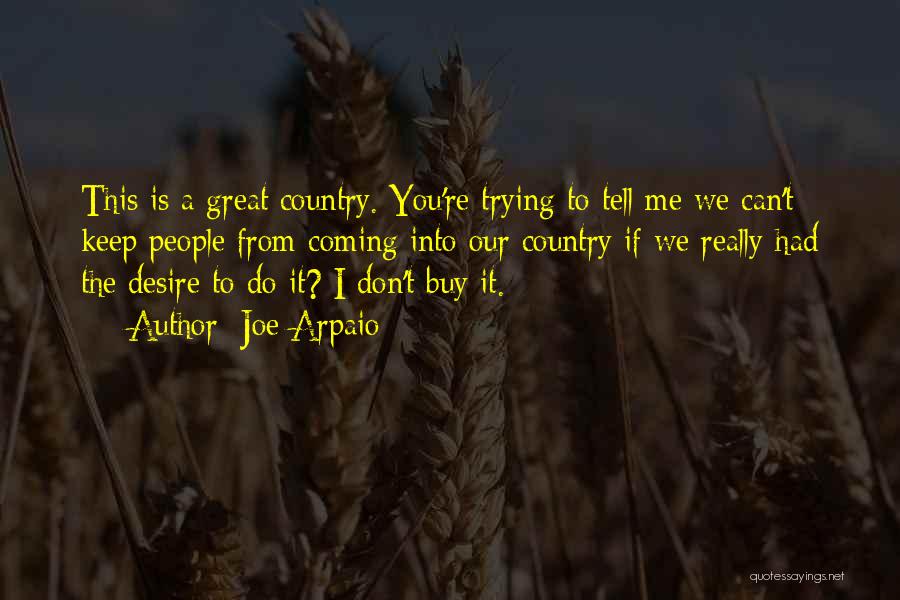 Joe Arpaio Quotes: This Is A Great Country. You're Trying To Tell Me We Can't Keep People From Coming Into Our Country If