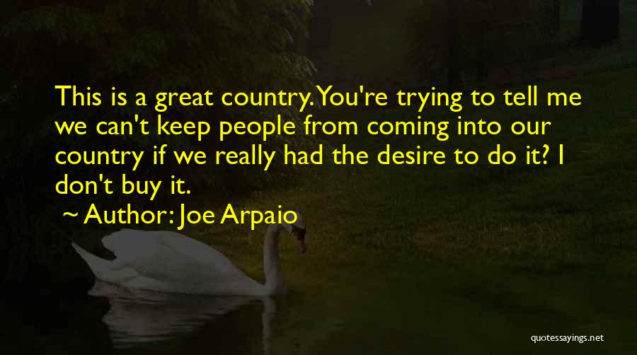 Joe Arpaio Quotes: This Is A Great Country. You're Trying To Tell Me We Can't Keep People From Coming Into Our Country If