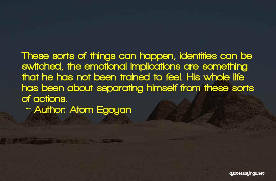 Atom Egoyan Quotes: These Sorts Of Things Can Happen, Identities Can Be Switched, The Emotional Implications Are Something That He Has Not Been