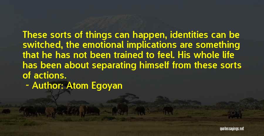 Atom Egoyan Quotes: These Sorts Of Things Can Happen, Identities Can Be Switched, The Emotional Implications Are Something That He Has Not Been