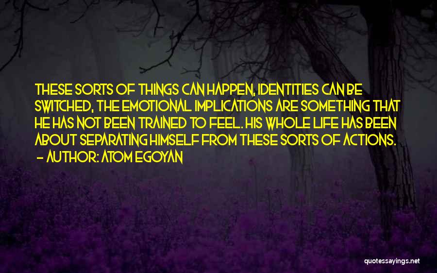 Atom Egoyan Quotes: These Sorts Of Things Can Happen, Identities Can Be Switched, The Emotional Implications Are Something That He Has Not Been