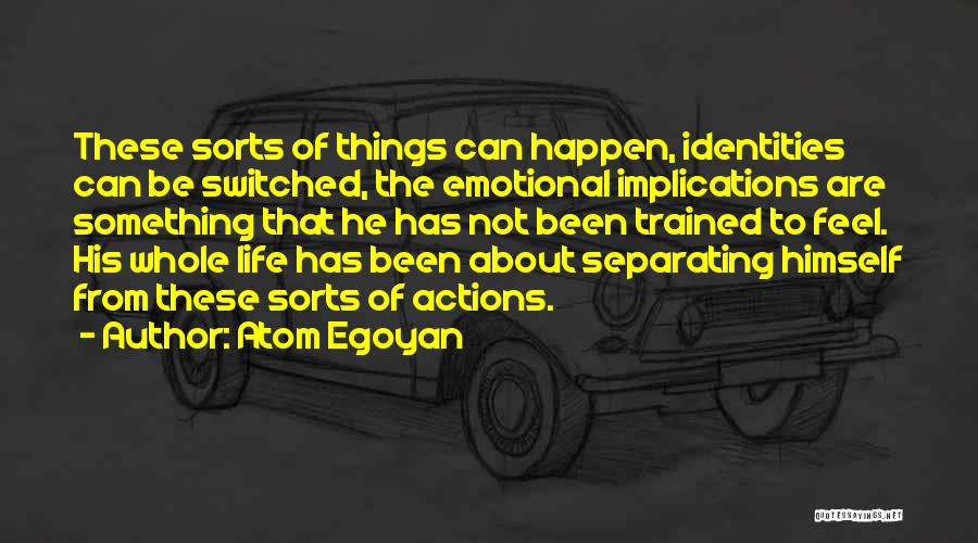 Atom Egoyan Quotes: These Sorts Of Things Can Happen, Identities Can Be Switched, The Emotional Implications Are Something That He Has Not Been