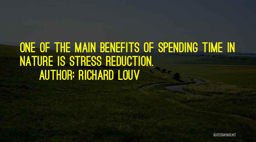 Richard Louv Quotes: One Of The Main Benefits Of Spending Time In Nature Is Stress Reduction.