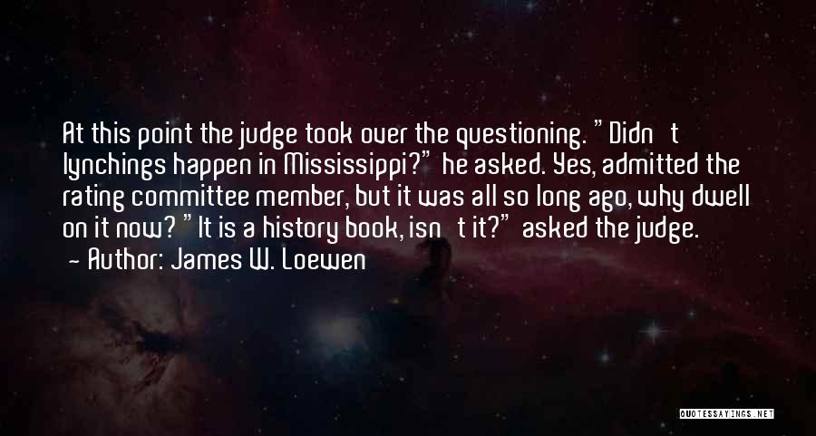 James W. Loewen Quotes: At This Point The Judge Took Over The Questioning. Didn't Lynchings Happen In Mississippi? He Asked. Yes, Admitted The Rating