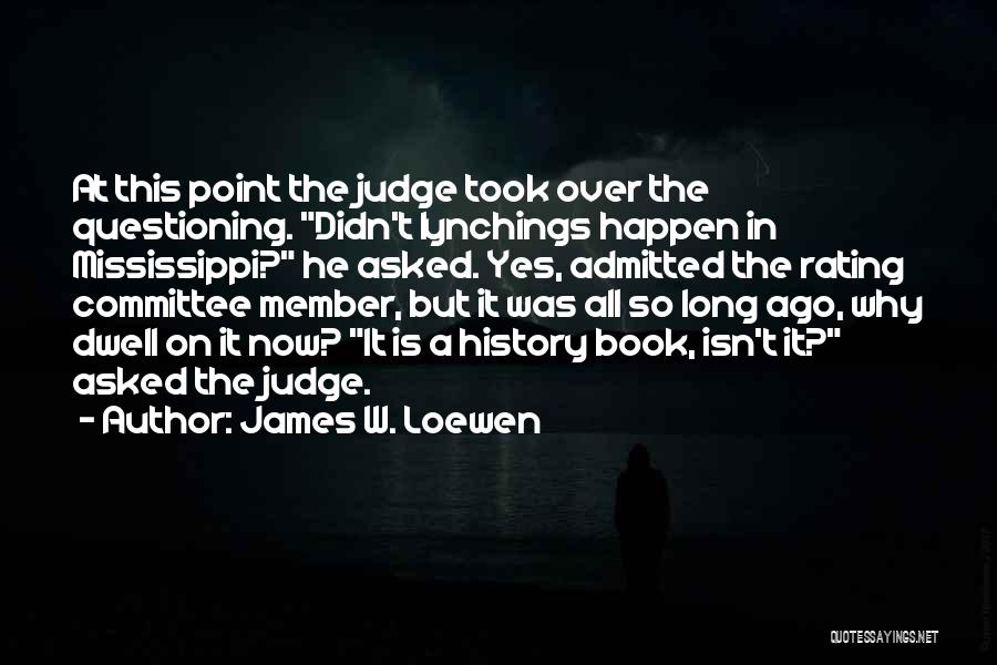 James W. Loewen Quotes: At This Point The Judge Took Over The Questioning. Didn't Lynchings Happen In Mississippi? He Asked. Yes, Admitted The Rating