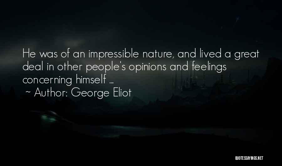 George Eliot Quotes: He Was Of An Impressible Nature, And Lived A Great Deal In Other People's Opinions And Feelings Concerning Himself ...