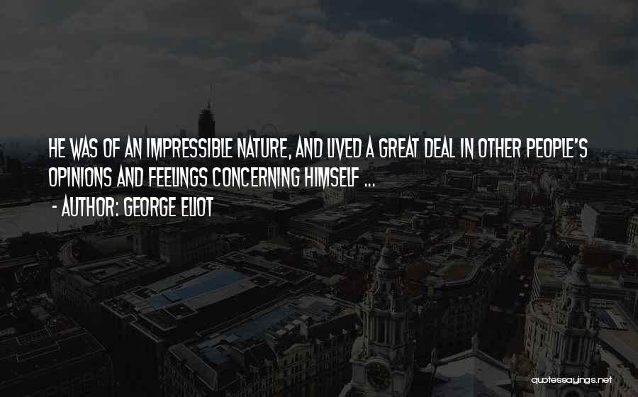 George Eliot Quotes: He Was Of An Impressible Nature, And Lived A Great Deal In Other People's Opinions And Feelings Concerning Himself ...