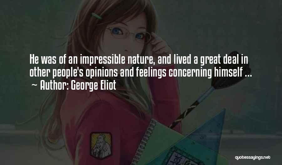 George Eliot Quotes: He Was Of An Impressible Nature, And Lived A Great Deal In Other People's Opinions And Feelings Concerning Himself ...