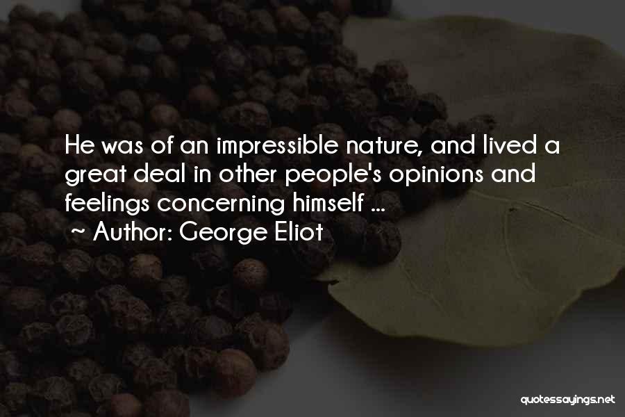 George Eliot Quotes: He Was Of An Impressible Nature, And Lived A Great Deal In Other People's Opinions And Feelings Concerning Himself ...