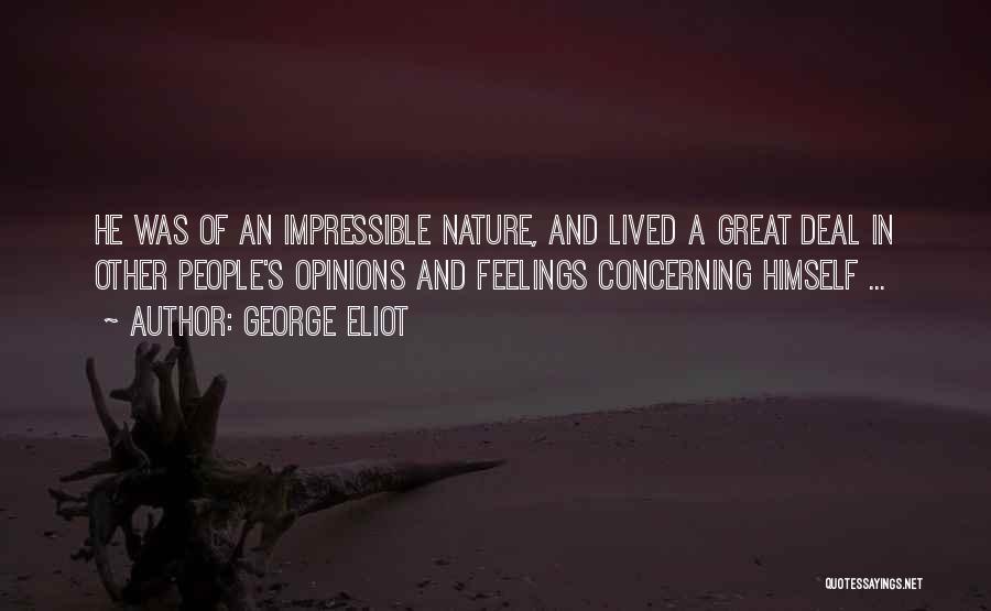 George Eliot Quotes: He Was Of An Impressible Nature, And Lived A Great Deal In Other People's Opinions And Feelings Concerning Himself ...