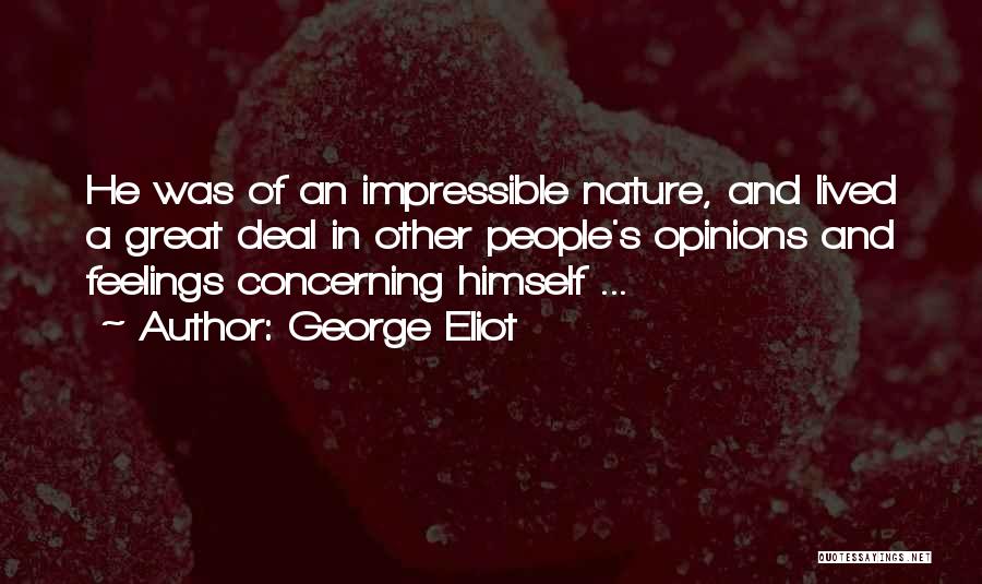 George Eliot Quotes: He Was Of An Impressible Nature, And Lived A Great Deal In Other People's Opinions And Feelings Concerning Himself ...