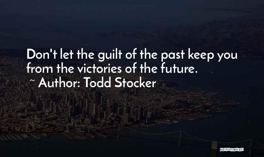Todd Stocker Quotes: Don't Let The Guilt Of The Past Keep You From The Victories Of The Future.