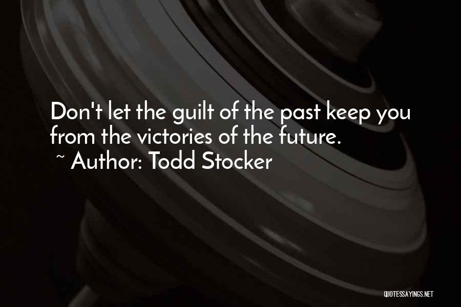 Todd Stocker Quotes: Don't Let The Guilt Of The Past Keep You From The Victories Of The Future.