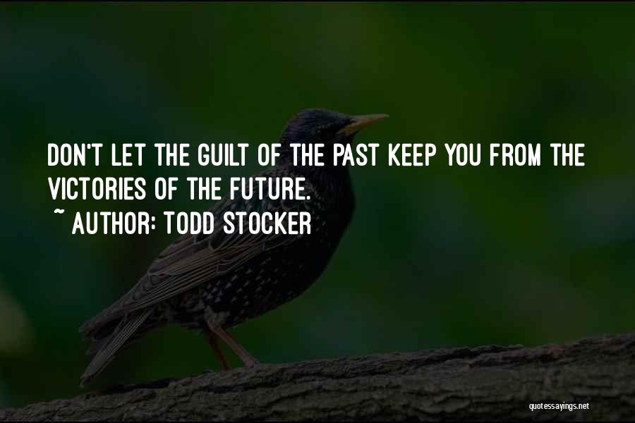 Todd Stocker Quotes: Don't Let The Guilt Of The Past Keep You From The Victories Of The Future.