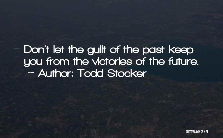 Todd Stocker Quotes: Don't Let The Guilt Of The Past Keep You From The Victories Of The Future.