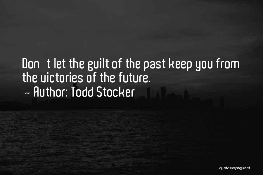 Todd Stocker Quotes: Don't Let The Guilt Of The Past Keep You From The Victories Of The Future.