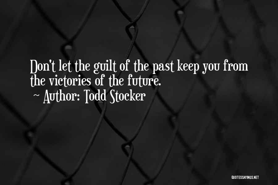 Todd Stocker Quotes: Don't Let The Guilt Of The Past Keep You From The Victories Of The Future.