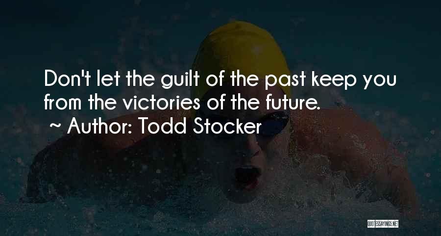 Todd Stocker Quotes: Don't Let The Guilt Of The Past Keep You From The Victories Of The Future.