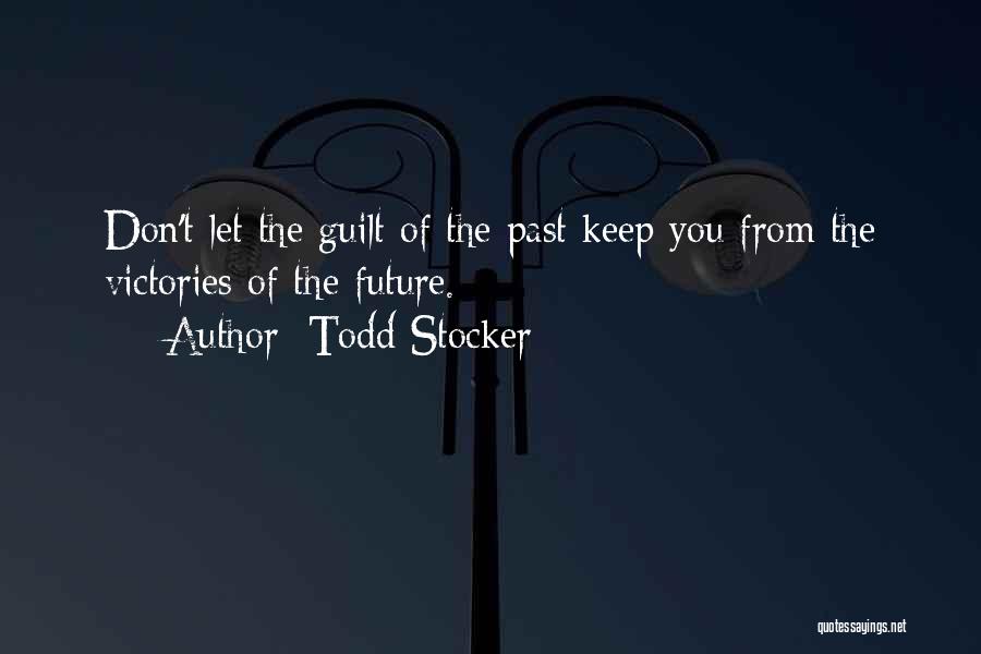 Todd Stocker Quotes: Don't Let The Guilt Of The Past Keep You From The Victories Of The Future.