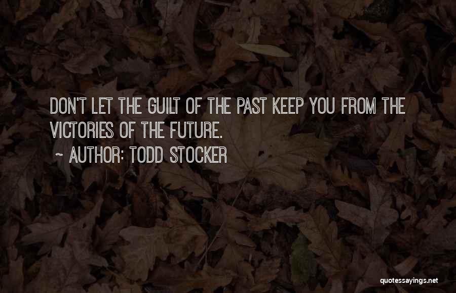 Todd Stocker Quotes: Don't Let The Guilt Of The Past Keep You From The Victories Of The Future.