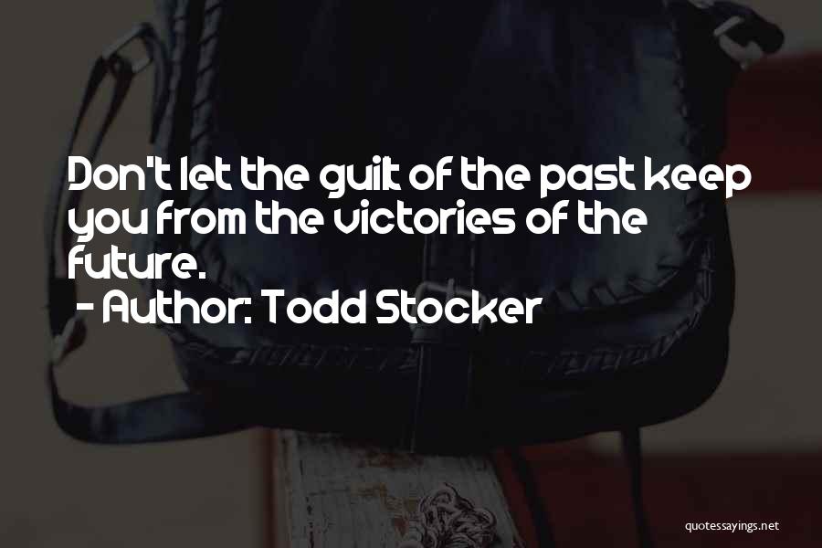 Todd Stocker Quotes: Don't Let The Guilt Of The Past Keep You From The Victories Of The Future.