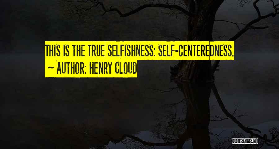 Henry Cloud Quotes: This Is The True Selfishness: Self-centeredness.