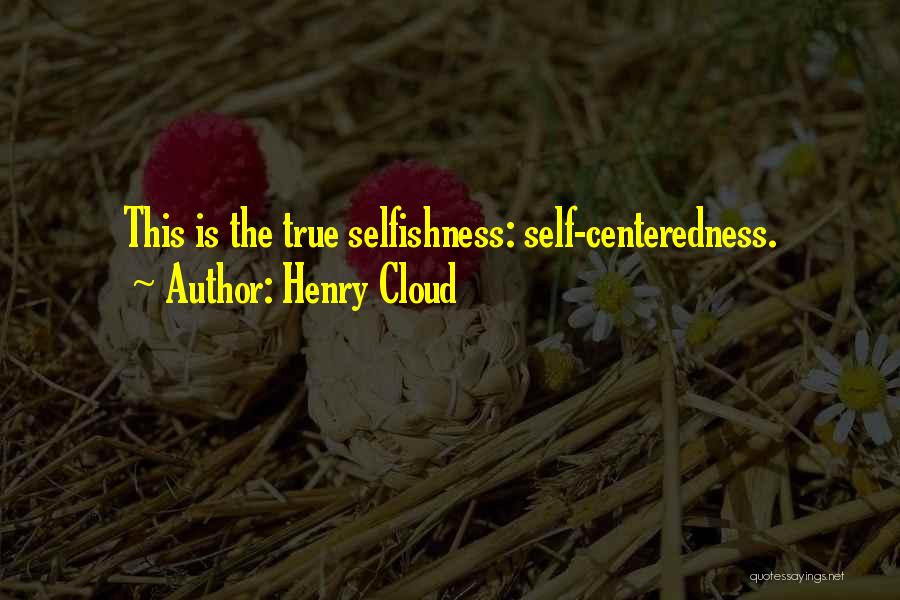 Henry Cloud Quotes: This Is The True Selfishness: Self-centeredness.