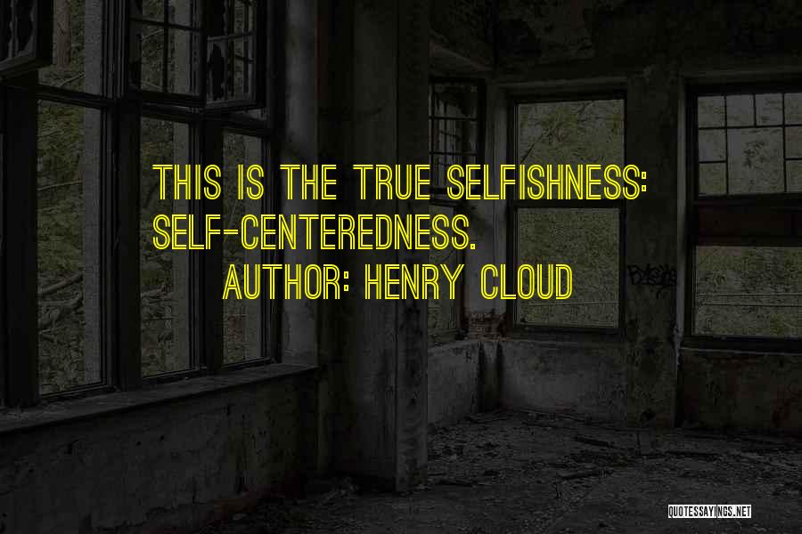 Henry Cloud Quotes: This Is The True Selfishness: Self-centeredness.
