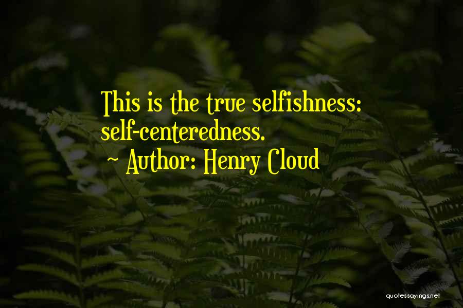 Henry Cloud Quotes: This Is The True Selfishness: Self-centeredness.